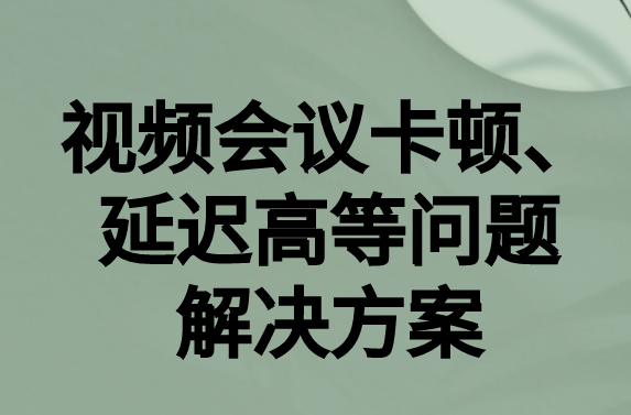 如何解決與國(guó)外視頻會(huì)議時(shí)的卡頓，延遲很高等問(wèn)題?
